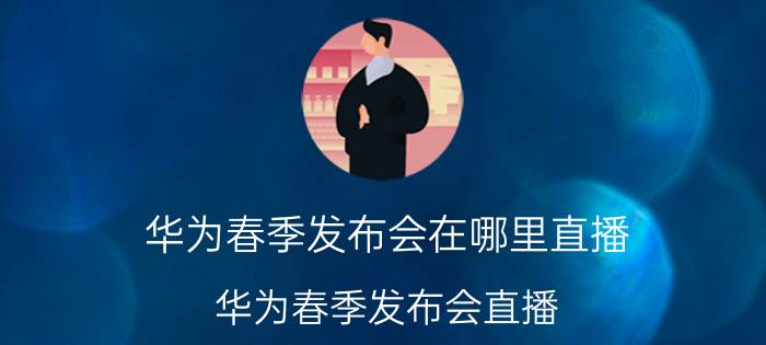 华为春季发布会在哪里直播 华为春季发布会直播